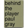 Behind the Player Paul Gray by Paul Gray