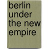 Berlin Under The New Empire door Henry Vizetelly