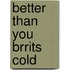 Better Than You Brrits Cold