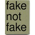 Fake not fake