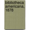 Bibliotheca Americana, 1878 by Firm Clarke