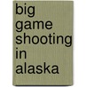 Big Game Shooting In Alaska by Charles Robert Eustace Radclyffe