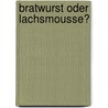 Bratwurst oder Lachsmousse? by Claudia Schirrmeister