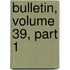 Bulletin, Volume 39, Part 1