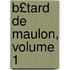 B£tard de Maulon, Volume 1