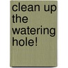 Clean Up the Watering Hole! by Patricia M. Stockland