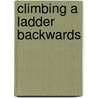 Climbing A Ladder Backwards by Kal Bonner