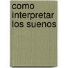Como Interpretar Los Suenos by J.A. Lopez Benedi