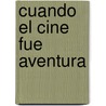 Cuando El Cine Fue Aventura by Domingo Di Nubila
