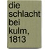 Die Schlacht Bei Kulm, 1813