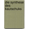 Die Synthese Des Kautschuks by Rudolf Ditmar