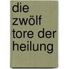 Die zwölf Tore der Heilung by Harald Knauss