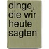 Dinge, die wir heute sagten