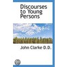 Discourses To Young Persons door John Clarke