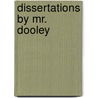 Dissertations By Mr. Dooley by Unknown