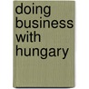 Doing Business With Hungary door Jonathan Reuvid