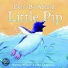 Don't Be Afraid, Little Pip by Karma Wilson