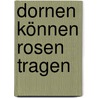 Dornen können Rosen tragen door Jörg Zink