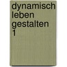 Dynamisch Leben gestalten 1 by Unknown