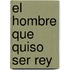 El Hombre Que Quiso Ser Rey