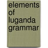 Elements Of Luganda Grammar by William Arthur Crabtree