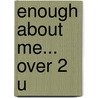 Enough About Me... Over 2 U door Tim Bugbird