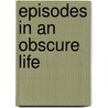 Episodes in an Obscure Life by Richard Rowe