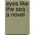 Eyes Like The Sea : A Novel