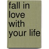 Fall in Love With Your Life by Maria Carter