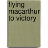 Flying MacArthur to Victory by Weldon E. Rhoades