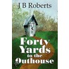 Forty Yards to the Outhouse door J.B. Roberts