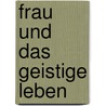 Frau Und Das Geistige Leben door Gertrud Bäumer