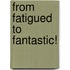 From Fatigued to Fantastic!