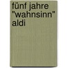 Fünf Jahre "Wahnsinn" Aldi door Marius Lichtenberg