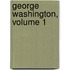 George Washington, Volume 1