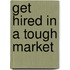 Get Hired in a Tough Market