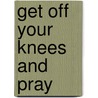 Get Off Your Knees and Pray door Sheila Walsh