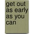 Get Out As Early As You Can
