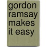 Gordon Ramsay Makes It Easy by Gordon Ramsay