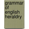 Grammar of English Heraldry by William Henry St. John Hope
