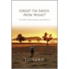 Great! I'm Saved, Now What? by J.C. Gold
