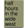 Half Hours In The Wide West door Charles N. West