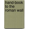 Hand-Book to the Roman Wall by John Collingwood Bruce