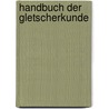 Handbuch Der Gletscherkunde door Albert Heim
