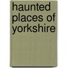 Haunted Places Of Yorkshire door Andy Owens