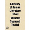 History Of Roman Literature by Wilhelm Sigmund Teuffel