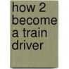 How 2 Become A Train Driver door Richard Mcmunn