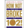 How Not To Go Broke At 102! door Adriane G. Berg