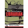 How Not to Lose a Librarian door Loeffler Sherry