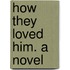 How They Loved Him. a Novel